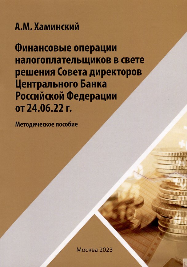 Книга Финансовые операции налогоплательщиков в свете решения Совета директоров Центрального Банка Российской Федерации от 24.06.22г. (Александр Хаминский) — 1