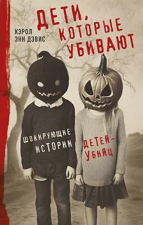 Дети, которые убивают. Шокирующие истории детей-убийц