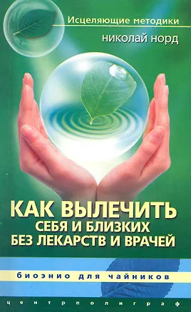 Книга Как вылечить себя и близких без лекарств и врачей. Биоэнио для чайников (Николай Норд)