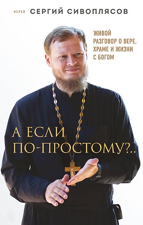 А если по-простому?.. Живой разговор о вере, храме и жизни с Богом