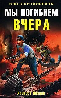 Книга Мы погибнем вчера : фантастический роман. (Алексей Ивакин) — 1