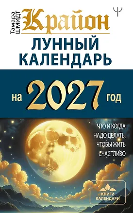Книга КРАЙОН. Лунный календарь на 2027 год. Что и когда надо делать, чтобы жить счастливо (Тамара Шмидт)