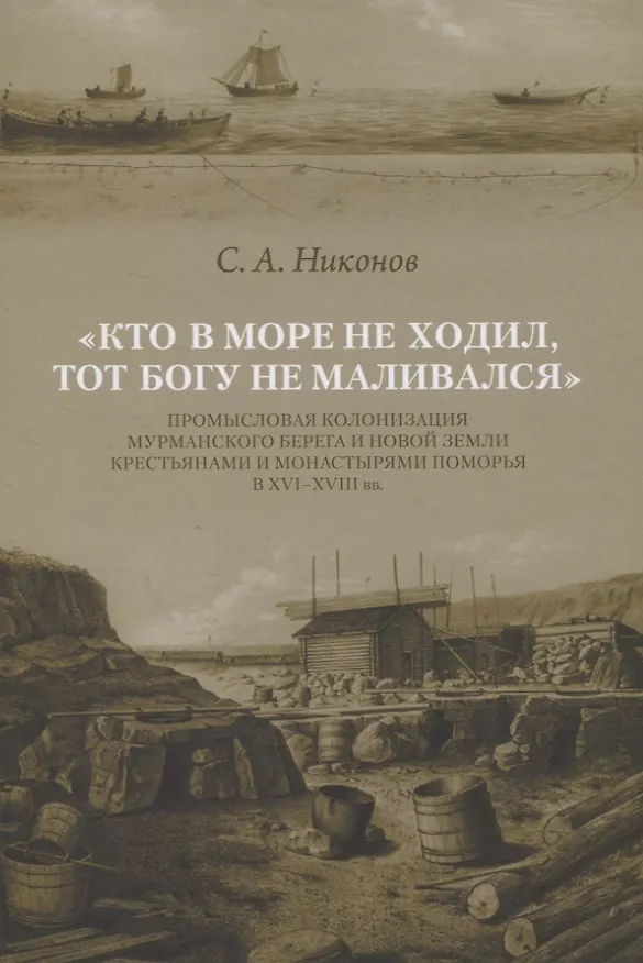 Книга Кто в море не ходил, тот Богу не маливался. Промысловая колонизация Мурманского берега и Новой Земли крестьянами и монастырями Поморья в XVI-XVIII вв. () — 1
