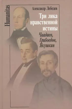 Три лика нравственной истины: Чаадаев, Грибоедов, Якушкин — 2560306 — 1