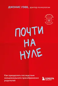 Почти на нуле. Как преодолеть последствия эмоционального пренебрежения родителей