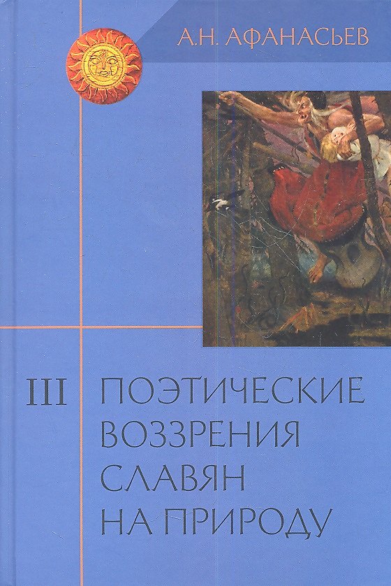 Книга Поэтические воззрения славян на природу: Опыт сравнительного изучения славянских преданий и верований в связи с мифическими сказаниями... В 3 т. Т.III (Александр Афанасьев) — 1