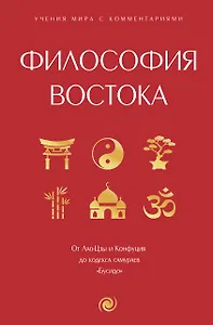 Философия Востока: с пояснениями и комментариями. От Лао-Цзы и Конфуция до кодекса самураев "Бусидо"