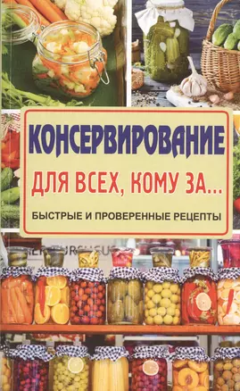 Консервирование для всех, кому за... Быстро, вкусно, надежно! — 2525128 — 1