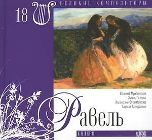 Великие композиторы. Том 18. Морис Равель (1875-1937). (+CD "Болеро")