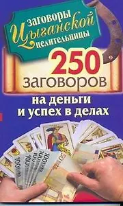 Заговоры цыганской целительницы. 250 золотых заговоров на деньги и успех в делах