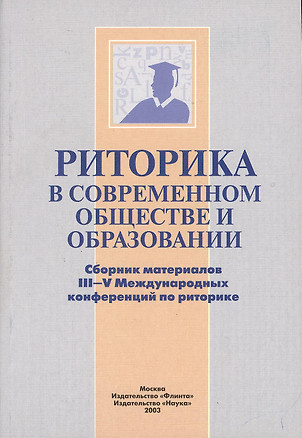 Риторика в современном обществе и образовании. Сборник материалов III-V Международных конференций по риторике — 2366877 — 1