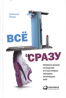 Всё и сразу: Правила жизни успешных и счастливых женщин, меняющих мир