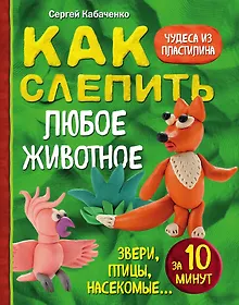 Как слепить из пластилина любое животное за 10 минут. Звери, птицы, насекомые...