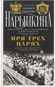 При трех царях. Воспоминания гофмейстерины последней императрицы