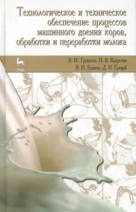 Технологическое и техническое обеспечение процессов машинного доения коров обработки и переработки молока. Учебное пособие 2-е изд. стер.