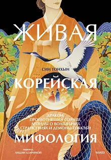 Живая корейская мифология. Дракон, проглотивший солнце, легенды о волшебных странствиях и демоны-токкэби
