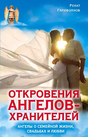 Книга Откровения Ангелов-Хранителей. Ангелы о семейной жизни, свадьбах, любви (Ренат Гарифзянов)