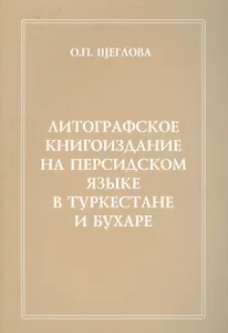 Литографическое книгоиздание на персидском языке в Туркестане и Бухаре (1881-1918 гг.). Вопросы изучения. Репертуар книгоиздания. Сводный каталог петербургских собраний