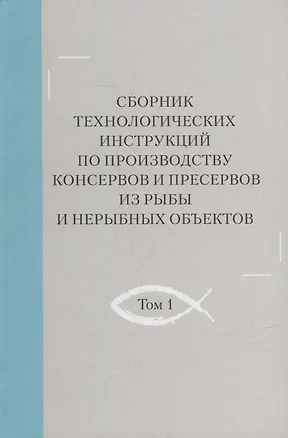 Книга Сборник технологических инструкций по производству консервов и пресервов из рыбы и нерыбных объектов. Том 1 ()