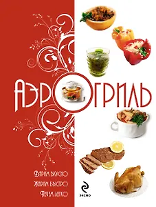 Аэрогриль: Варим вкусно. Жарим быстро. Печём легко
