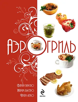 Книга Аэрогриль: Варим вкусно. Жарим быстро. Печём легко ()