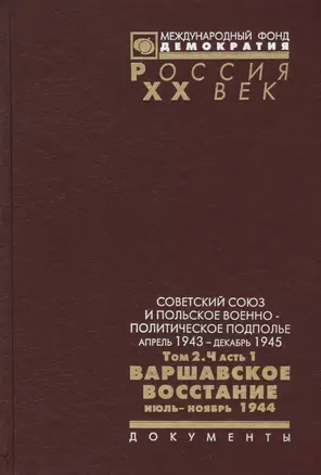 Советский Союз и польское военно-политическое подполье. Апрель 1943 г. - декабрь 1945 г.Том 2. Часть 1. Варшавское восстание июль-ноябрь 1944. Документы — 2575849 — 1