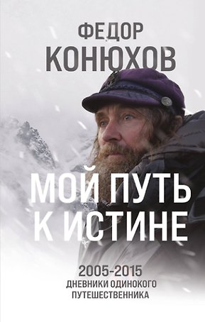 Мой путь к истине. 2005-2015 дневники одинокого путешественника