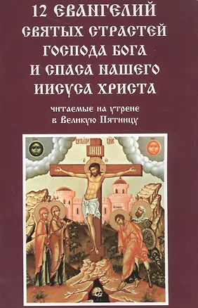 Книга 12 Евангелий Святых страстей господа Бога и спаса нашего Иисуса Христа читаемые на утрене в Великую Пятницу ()