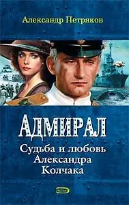 Адмирал.Судьба и любовь Александра Колчака