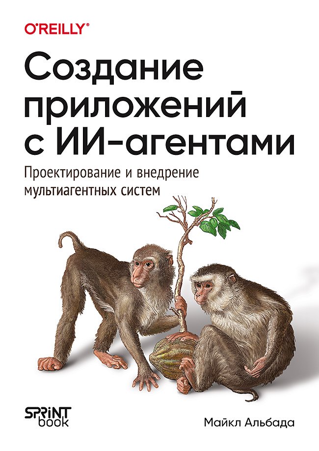 Майкл Альбада Создание приложений с ИИ-агентами. Проектирование и внедрение мультиагентных систем