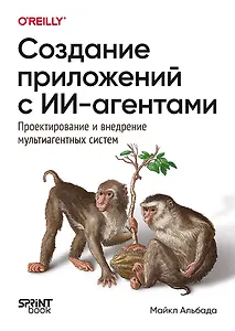 Создание приложений с ИИ-агентами. Проектирование и внедрение мультиагентных систем