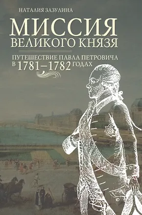 Книга Миссия великого князя. Путешествие Павла Петровича в 1781-1782 годах ()