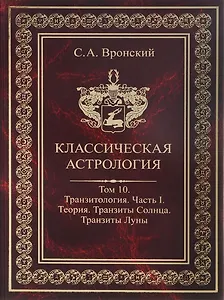 Классическая астрология. Том 10. Транзитология. Часть 1.  Теория. Транзиты Солнца. Транзиты Луны.
