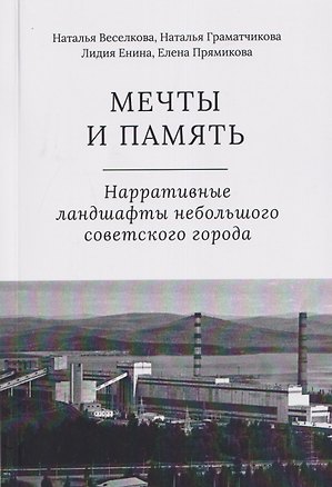 Книга Мечты и память. Нарративные ландшафты небольшого советского города (Наталья Граматчикова, Лидия Енина)