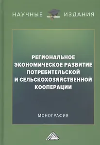 Региональное экономическое развитие потребительской и сельскохозяйственной кооперации: Монография