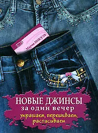 Новые джинсы за один вечер: Украшаем, перешиваем, расписываем