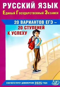 ЕГЭ. Русский язык. 20 вариантов ЕГЭ - 20 ступеней к успеху. Соответствует Демоверсии 2025 года