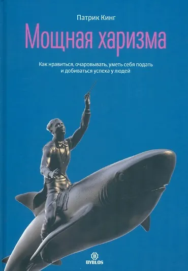 Книга Мощная харизма. Как нравиться, очаровывать, уметь себя подать и добиваться успеха у людей (Патрик Кинг) — 1