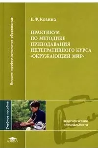 Практикум по методике преподавания интегративного курса Окружающий мир (Высшее профессиональное образование). Козин Е. (Академия) — 2116410 — 1