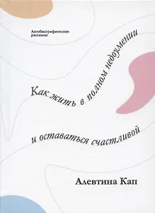 Как жить в полном недоумении и оставаться счастливой. Короткие автобиографические рассказы