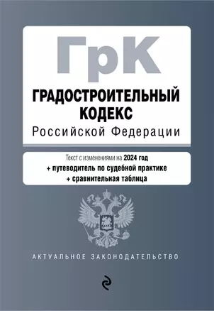 Градостроительный кодекс Российской Федерации. Текст с изменениями на 2024 год + путеводитель по судебной практике + сравнительная таблица — 3029032 — 1