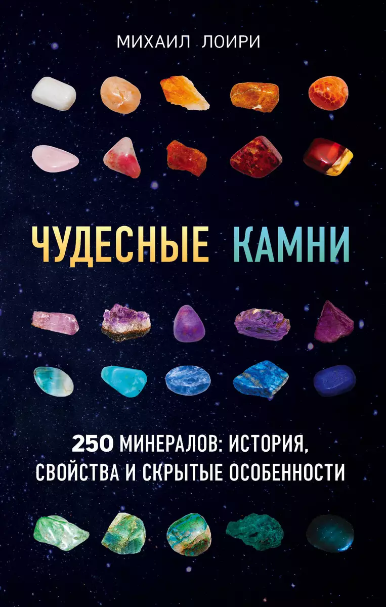 Чудесные камни. 250 минералов: история, свойства, скрытые особенности  (Михаил Лоири) - купить книгу с доставкой в интернет-магазине  «Читай-город». ISBN: 978-5-699-96637-0