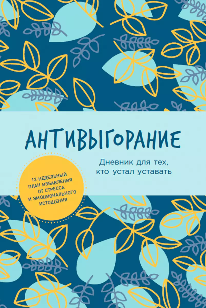 Антивыгорание: Дневник для тех, кто устал уставать. 12-недельный план  избавления от стресса и эмоционального истощения - купить книгу с доставкой  в ...