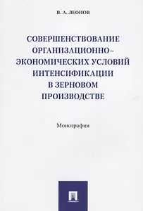 Совершенствование организационно-экономических условий интенсификации в зерновом производстве.Моногр