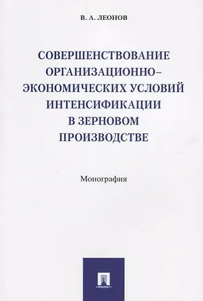 Книга Совершенствование организационно-экономических условий интенсификации в зерновом производстве.Моногр (Владимир Леонов)