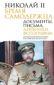 Николай II. Бремя самодержца. Документы, письма, дневники, фотографии Государственного архива Российской Федерации¶