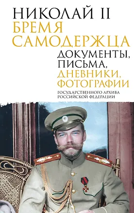 Книга Николай II. Бремя самодержца. Документы, письма, дневники, фотографии Государственного архива Российской Федерации¶ ()