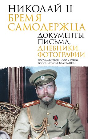 Николай II. Бремя самодержца. Документы, письма, дневники, фотографии Государственного архива Российской Федерации¶