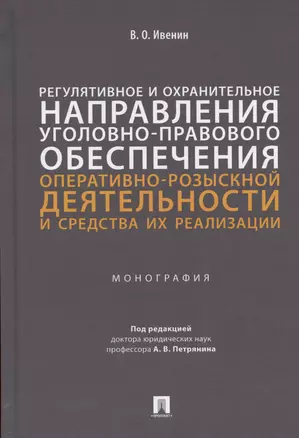 Регулятивное и охранительное направления уголовно-правового обеспечения оперативно-розыскной деятельности и средства их реализации. Монография — 2938285 — 1