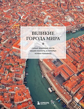 Великие города мира. Самые знаковые места нашей планеты, в которых нужно побывать